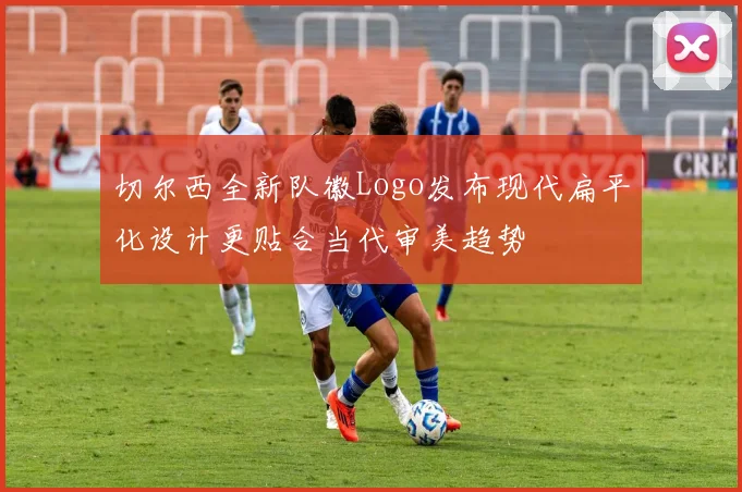 切尔西全新队徽Logo发布现代扁平化设计更贴合当代审美趋势