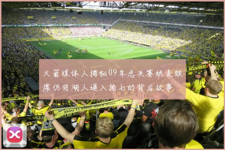 火箭媒体人揭秘09年总决赛姚麦缺席仍将湖人逼入抢七的背后故事