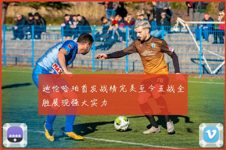迪伦哈珀首发战绩完美至今五战全胜展现强大实力