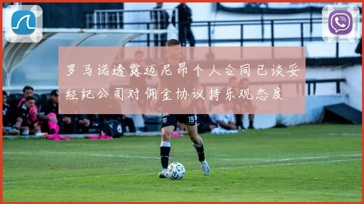 罗马诺透露迈尼昂个人合同已谈妥经纪公司对佣金协议持乐观态度
