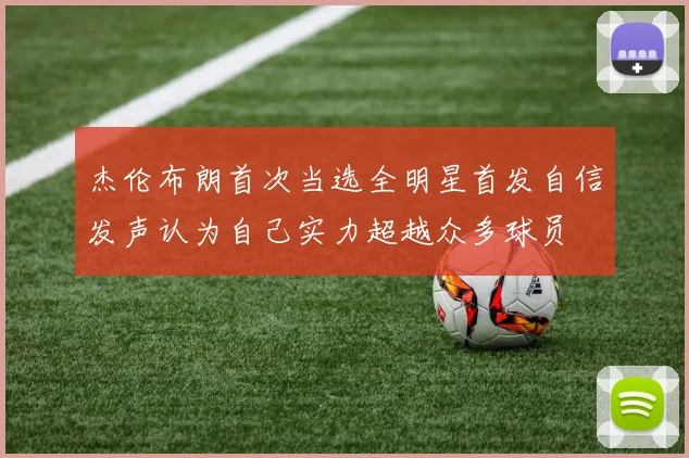 杰伦布朗首次当选全明星首发自信发声认为自己实力超越众多球员