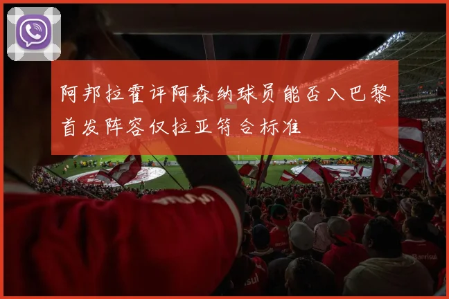 阿邦拉霍评阿森纳球员能否入巴黎首发阵容仅拉亚符合标准
