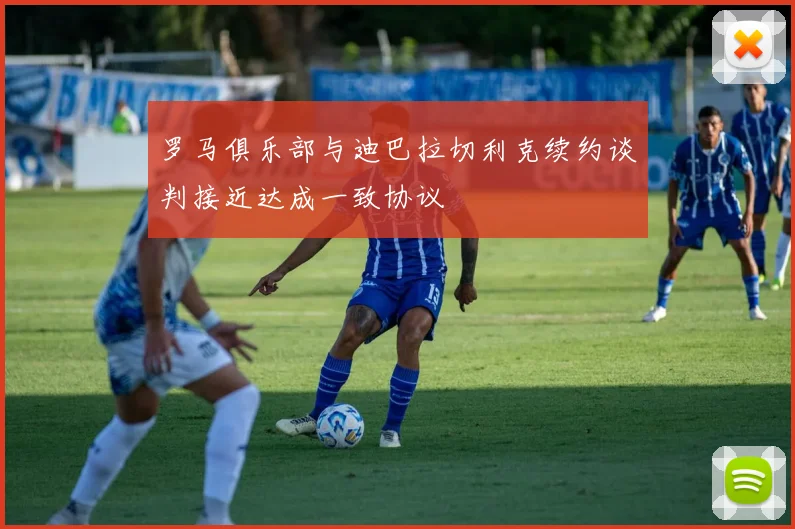 罗马俱乐部与迪巴拉切利克续约谈判接近达成一致协议
