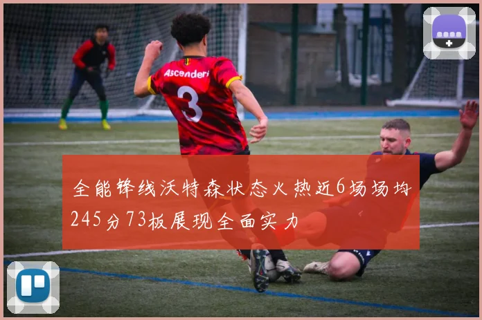 全能锋线沃特森状态火热近6场场均245分73板展现全面实力