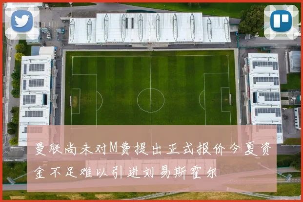 曼联尚未对M费提出正式报价今夏资金不足难以引进刘易斯霍尔
