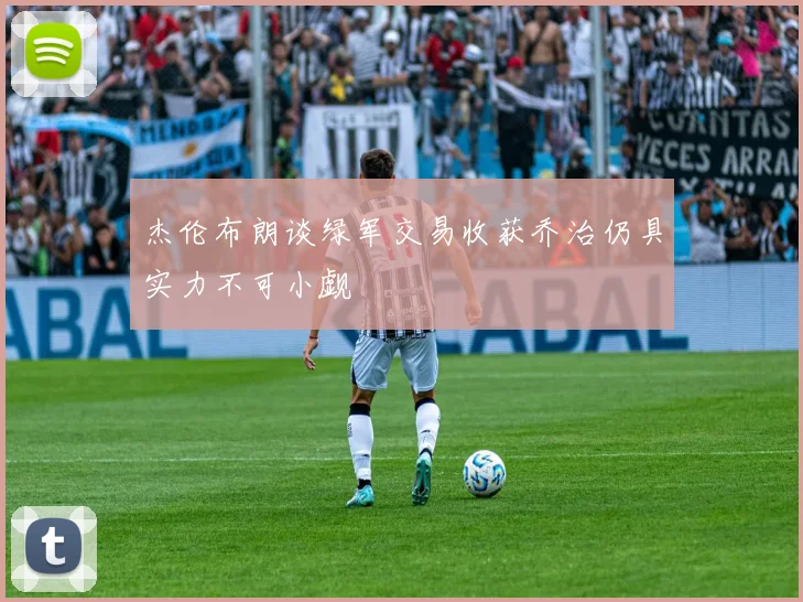 杰伦布朗谈绿军交易收获乔治仍具实力不可小觑