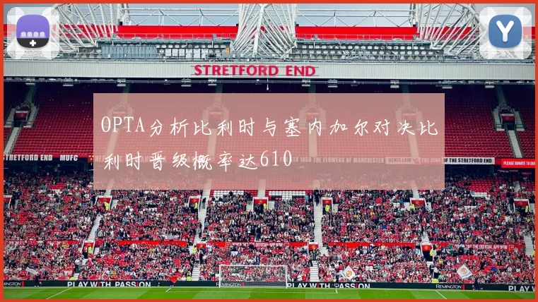 OPTA分析比利时与塞内加尔对决比利时晋级概率达610