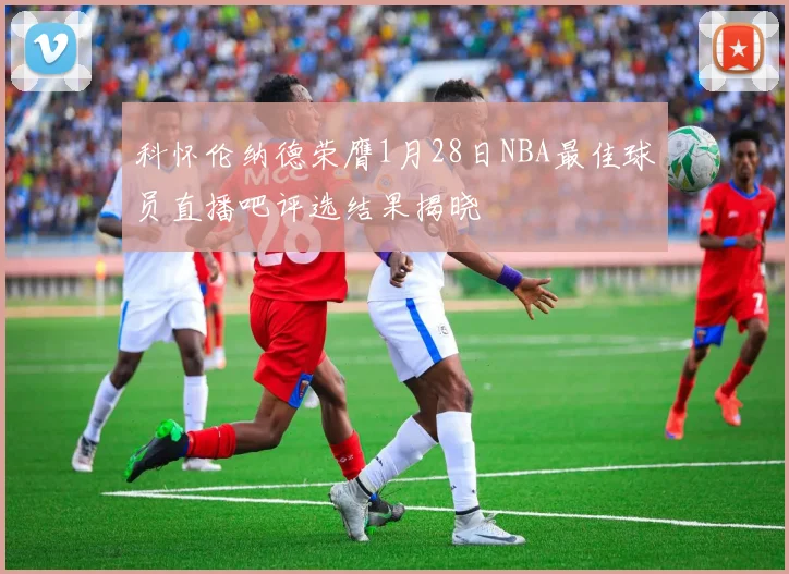 科怀伦纳德荣膺1月28日NBA最佳球员直播吧评选结果揭晓
