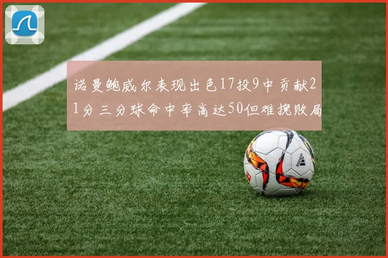 诺曼鲍威尔表现出色17投9中贡献21分三分球命中率高达50但难挽败局