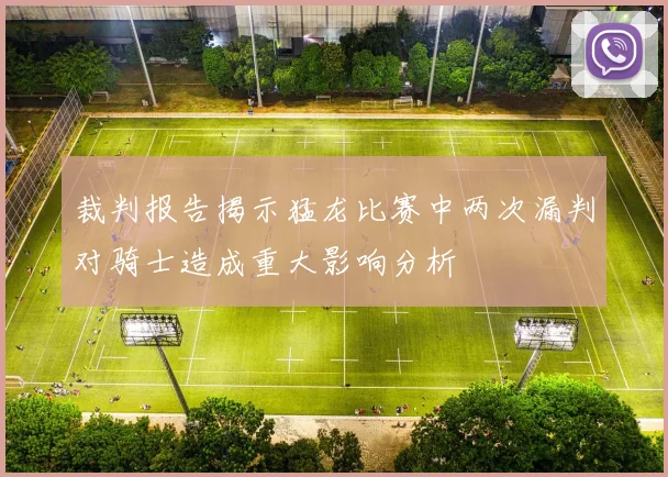 裁判报告揭示猛龙比赛中两次漏判对骑士造成重大影响分析
