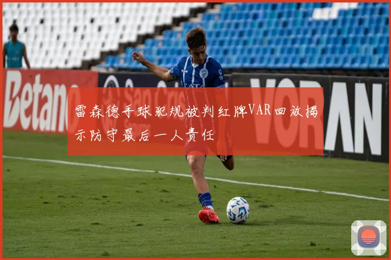 雷森德手球犯规被判红牌VAR回放揭示防守最后一人责任