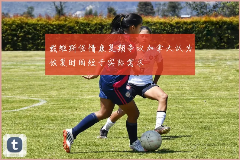 戴维斯伤情康复期争议加拿大认为恢复时间短于实际需求