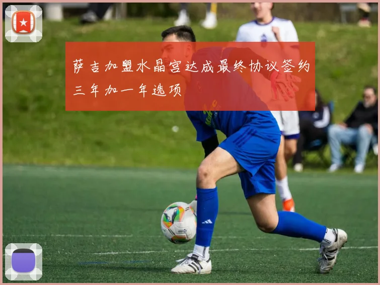 萨吉加盟水晶宫达成最终协议签约三年加一年选项